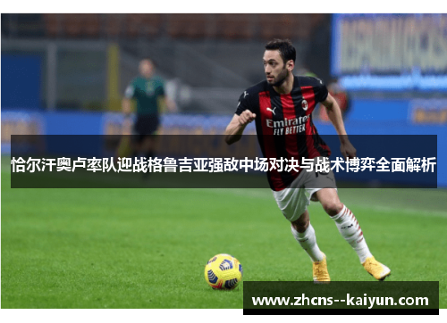 恰尔汗奥卢率队迎战格鲁吉亚强敌中场对决与战术博弈全面解析