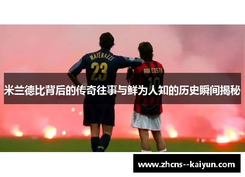 米兰德比背后的传奇往事与鲜为人知的历史瞬间揭秘