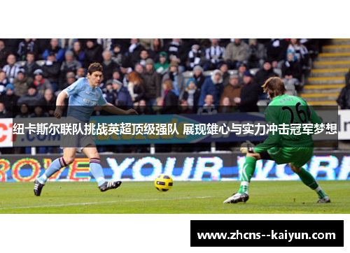 纽卡斯尔联队挑战英超顶级强队 展现雄心与实力冲击冠军梦想
