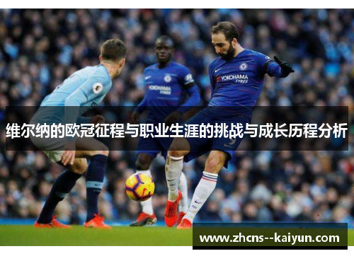 维尔纳的欧冠征程与职业生涯的挑战与成长历程分析