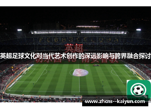 英超足球文化对当代艺术创作的深远影响与跨界融合探讨
