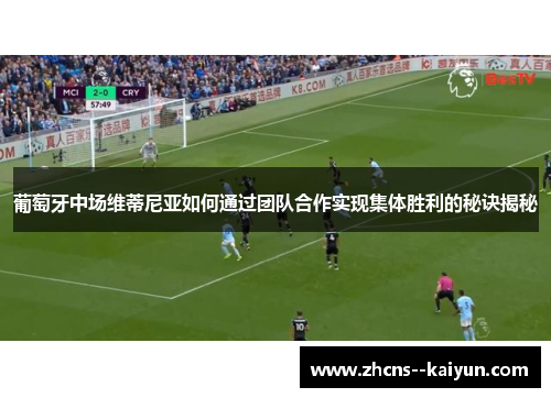 葡萄牙中场维蒂尼亚如何通过团队合作实现集体胜利的秘诀揭秘