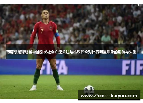 葡萄牙足球明星被捕引发社会广泛关注与热议民众对体育明星形象的期待与失望