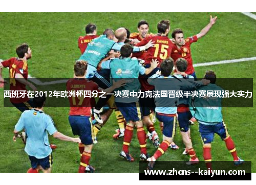 西班牙在2012年欧洲杯四分之一决赛中力克法国晋级半决赛展现强大实力