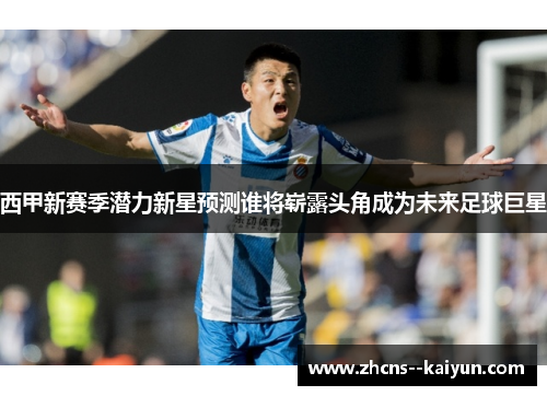 西甲新赛季潜力新星预测谁将崭露头角成为未来足球巨星