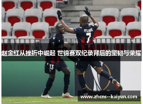 赵金红从挫折中崛起 世锦赛双纪录背后的坚韧与荣耀