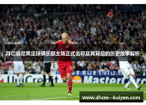 拜仁慕尼黑足球俱乐部主场正式名称及其背后的历史故事解析 拜仁慕尼黑足球俱乐部主场正式名称及其背后的历史故事解析