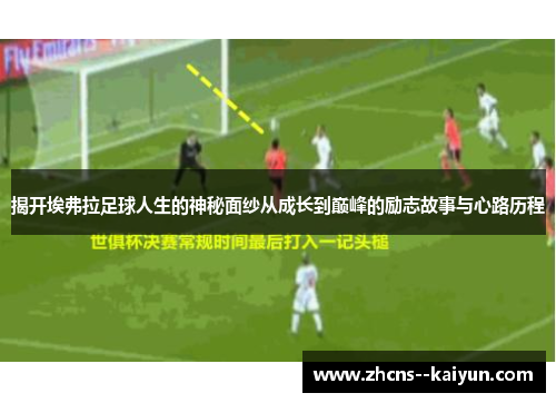 揭开埃弗拉足球人生的神秘面纱从成长到巅峰的励志故事与心路历程