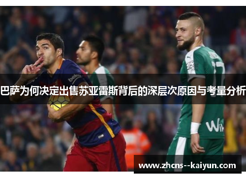 巴萨为何决定出售苏亚雷斯背后的深层次原因与考量分析
