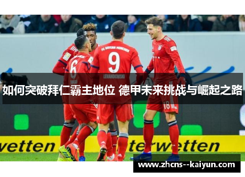 如何突破拜仁霸主地位 德甲未来挑战与崛起之路