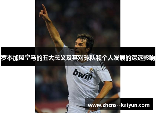 罗本加盟皇马的五大意义及其对球队和个人发展的深远影响