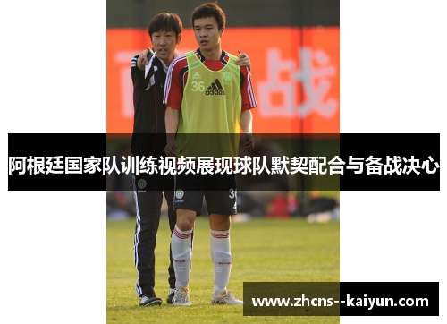 阿根廷国家队训练视频展现球队默契配合与备战决心