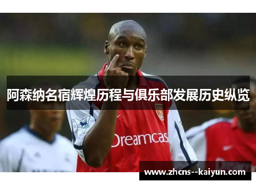 阿森纳名宿辉煌历程与俱乐部发展历史纵览