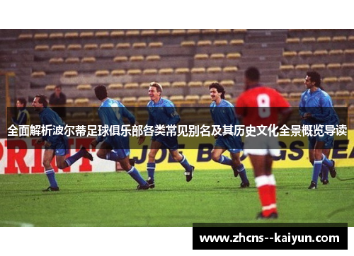 全面解析波尔蒂足球俱乐部各类常见别名及其历史文化全景概览导读