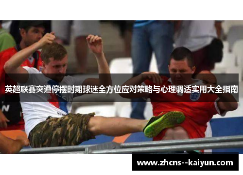 英超联赛突遭停摆时期球迷全方位应对策略与心理调适实用大全指南