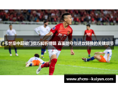 韦世豪中超破门技巧解析精髓 直面防守与进攻转换的关键细节 韦世豪中超破门技巧解析精髓 直面防守与进攻转换的关键细节