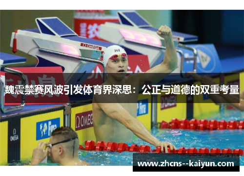 魏震禁赛风波引发体育界深思：公正与道德的双重考量