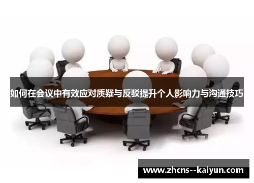 如何在会议中有效应对质疑与反驳提升个人影响力与沟通技巧