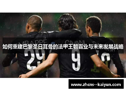 如何重建巴黎圣日耳曼的法甲王朝霸业与未来发展战略