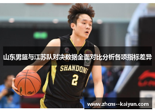 山东男篮与江苏队对决数据全面对比分析各项指标差异