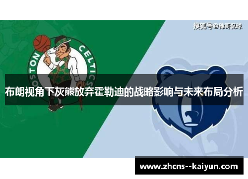 布朗视角下灰熊放弃霍勒迪的战略影响与未来布局分析