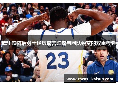 库里缺阵后勇士经历痛苦阵痛与团队蜕变的双重考验