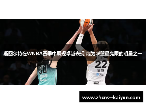 斯图尔特在WNBA赛季中展现卓越表现 成为联盟最亮眼的明星之一