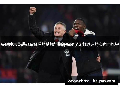 曼联冲击英超冠军背后的梦想与期许凝聚了无数球迷的心声与希望