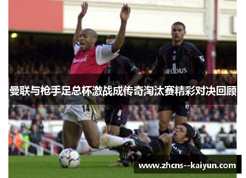 曼联与枪手足总杯激战成传奇淘汰赛精彩对决回顾