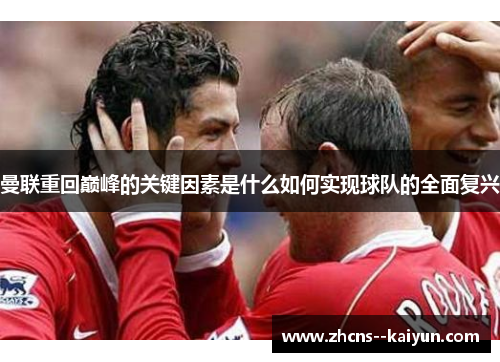 曼联重回巅峰的关键因素是什么如何实现球队的全面复兴