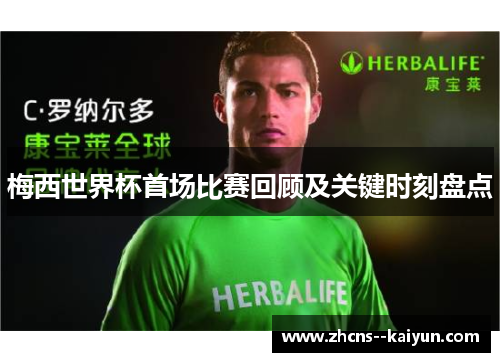 梅西世界杯首场比赛回顾及关键时刻盘点 梅西世界杯首场比赛回顾及关键时刻盘点