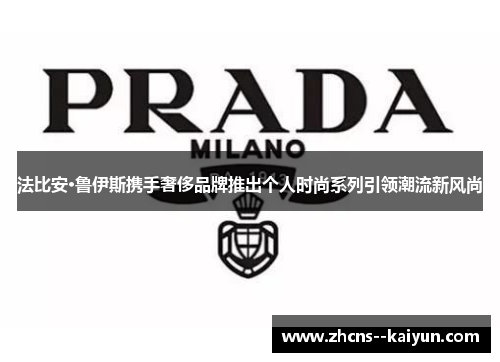 法比安·鲁伊斯携手奢侈品牌推出个人时尚系列引领潮流新风尚