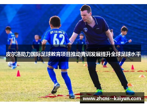 皮尔洛助力国际足球教育项目推动青训发展提升全球足球水平