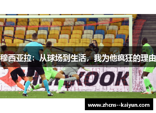 穆西亚拉：从球场到生活，我为他疯狂的理由