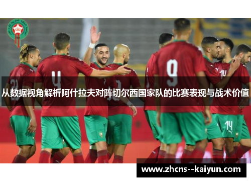 从数据视角解析阿什拉夫对阵切尔西国家队的比赛表现与战术价值