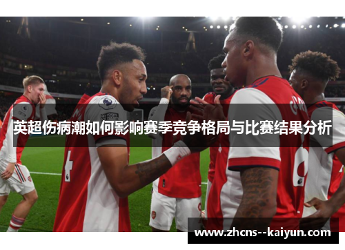 英超伤病潮如何影响赛季竞争格局与比赛结果分析