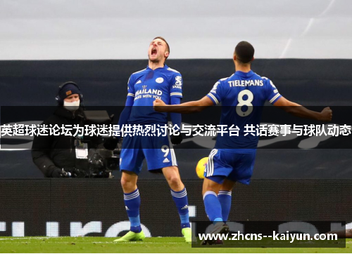 英超球迷论坛为球迷提供热烈讨论与交流平台 共话赛事与球队动态