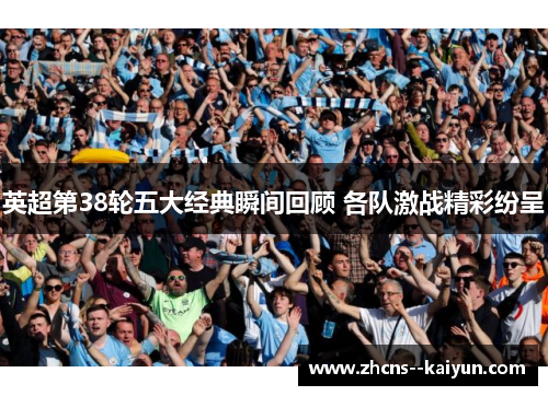 英超第38轮五大经典瞬间回顾 各队激战精彩纷呈