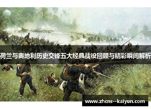 荷兰与奥地利历史交锋五大经典战役回顾与精彩瞬间解析 荷兰与奥地利历史交锋五大经典战役回顾与精彩瞬间解析