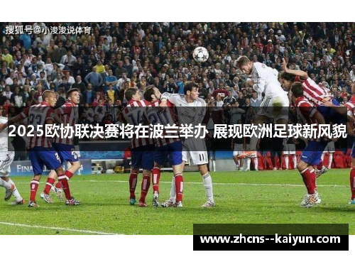 2025欧协联决赛将在波兰举办 展现欧洲足球新风貌