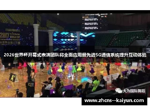 2026世界杯开幕式表演团队将全面应用最先进5G通信系统提升互动体验