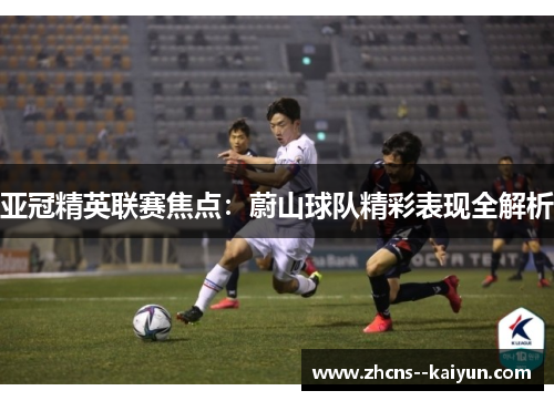亚冠精英联赛焦点：蔚山球队精彩表现全解析