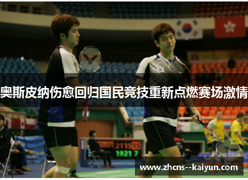 奥斯皮纳伤愈回归国民竞技重新点燃赛场激情