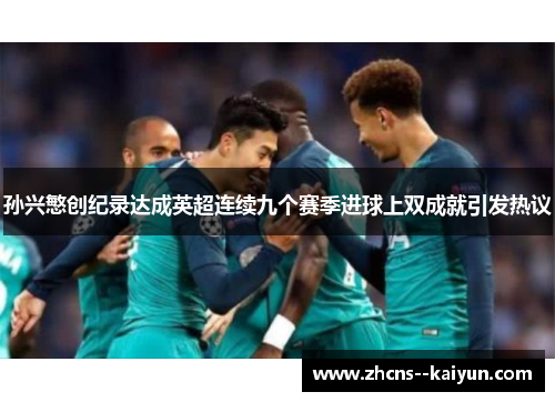 孙兴慜创纪录达成英超连续九个赛季进球上双成就引发热议