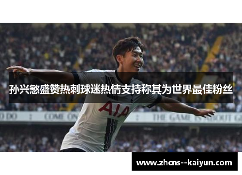 孙兴慜盛赞热刺球迷热情支持称其为世界最佳粉丝