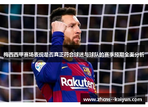 梅西西甲赛场表现是否真正符合球迷与球队的赛季预期全面分析