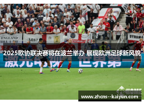 2025欧协联决赛将在波兰举办 展现欧洲足球新风貌 2025欧协联决赛将在波兰举办 展现欧洲足球新风貌