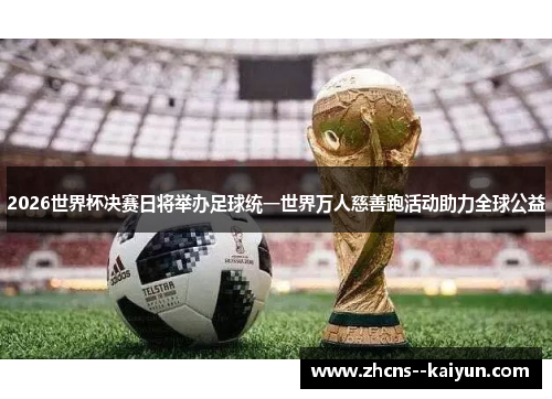 2026世界杯决赛日将举办足球统一世界万人慈善跑活动助力全球公益 2026世界杯决赛日将举办足球统一世界万人慈善跑活动助力全球公益