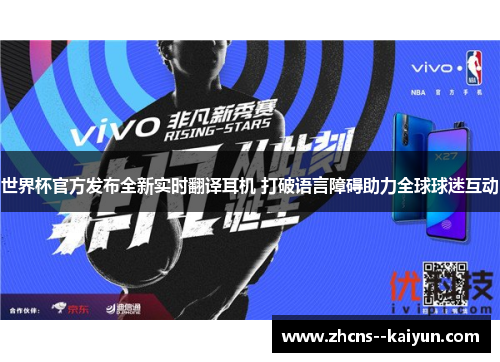 世界杯官方发布全新实时翻译耳机 打破语言障碍助力全球球迷互动 世界杯官方发布全新实时翻译耳机 打破语言障碍助力全球球迷互动